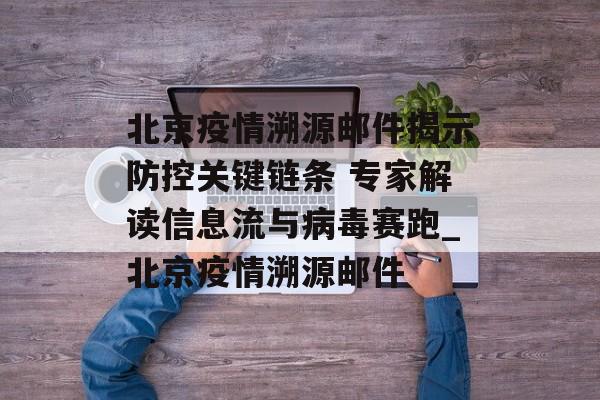 北京疫情溯源邮件揭示防控关键链条 专家解读信息流与病毒赛跑_北京疫情溯源邮件